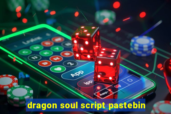 dragon soul script pastebin